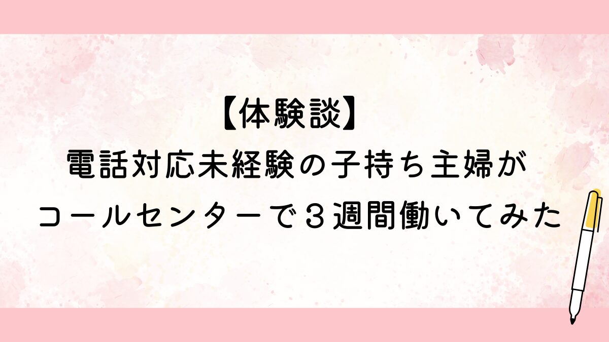 電話対応未経験の子持ち主婦がコールセンターで３週間働いてみた