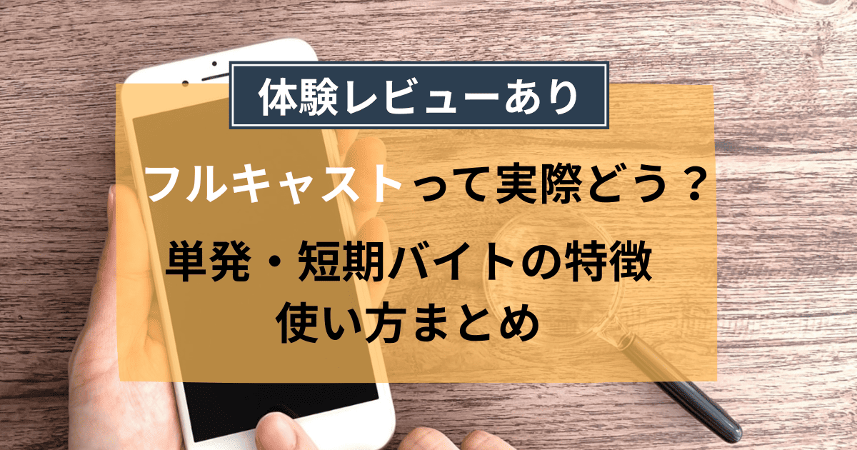 フルキャストって実際どう？単発・短期バイトの特徴・使い方まとめ【体験レビュー】