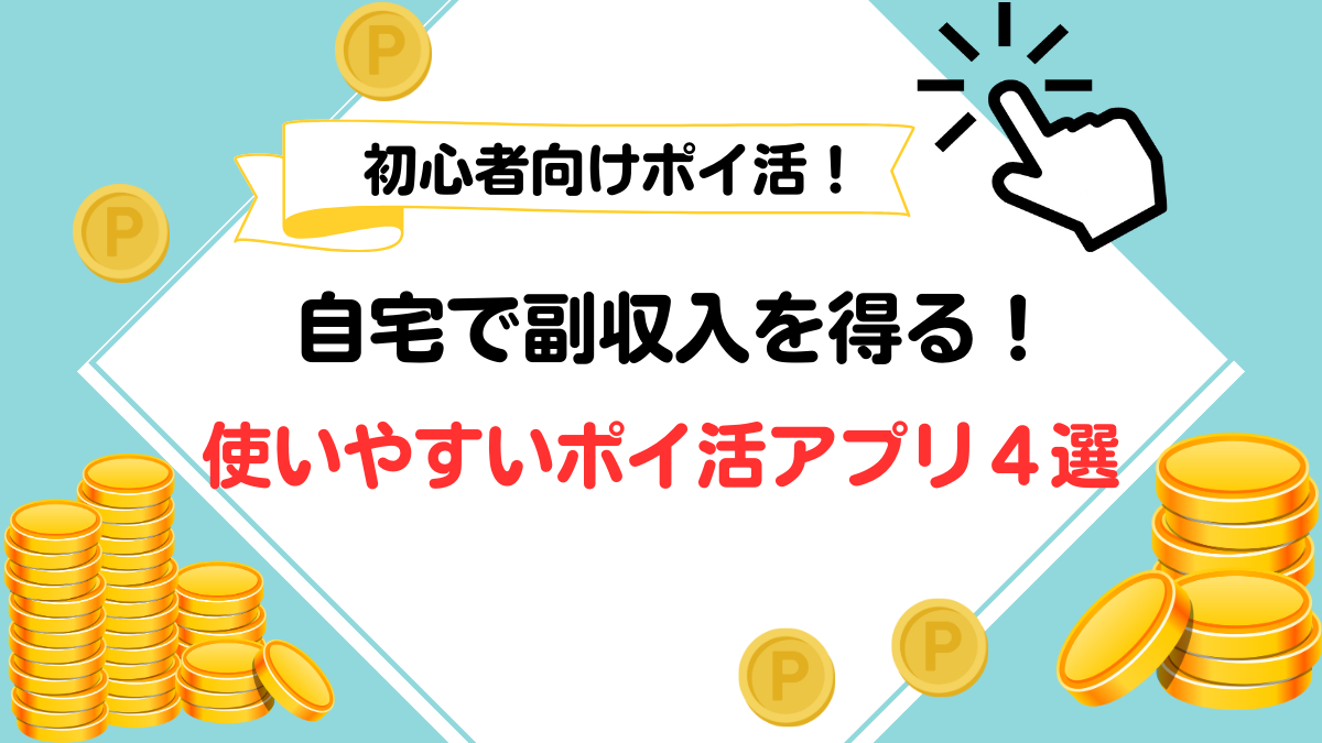初心者向けポイ活！自宅で副収入を得る使いやすいポイ活アプリ４選