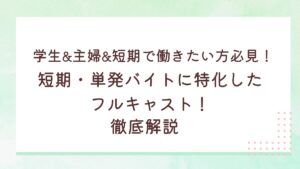 学生&主婦&短期で働きたい方必見！短期・単発バイトに特化したフルキャスト！徹底解説