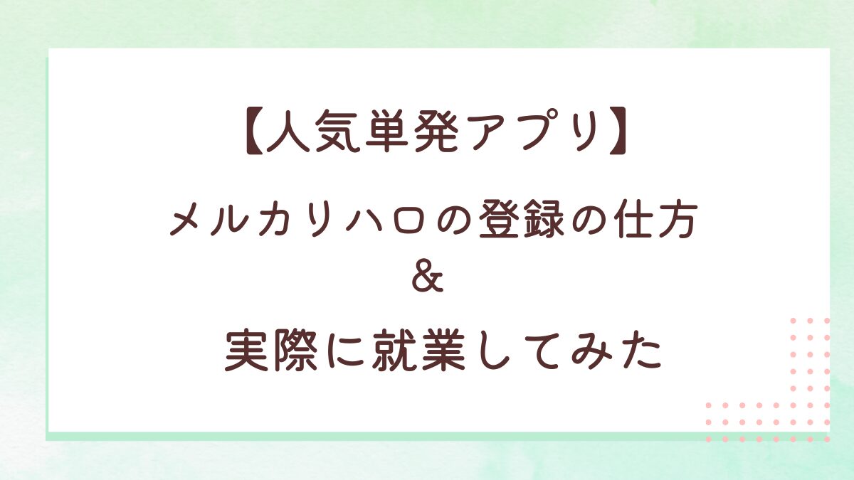 【人気単発アプリ】メルカリハロの登録の仕方&実際に就業してみた