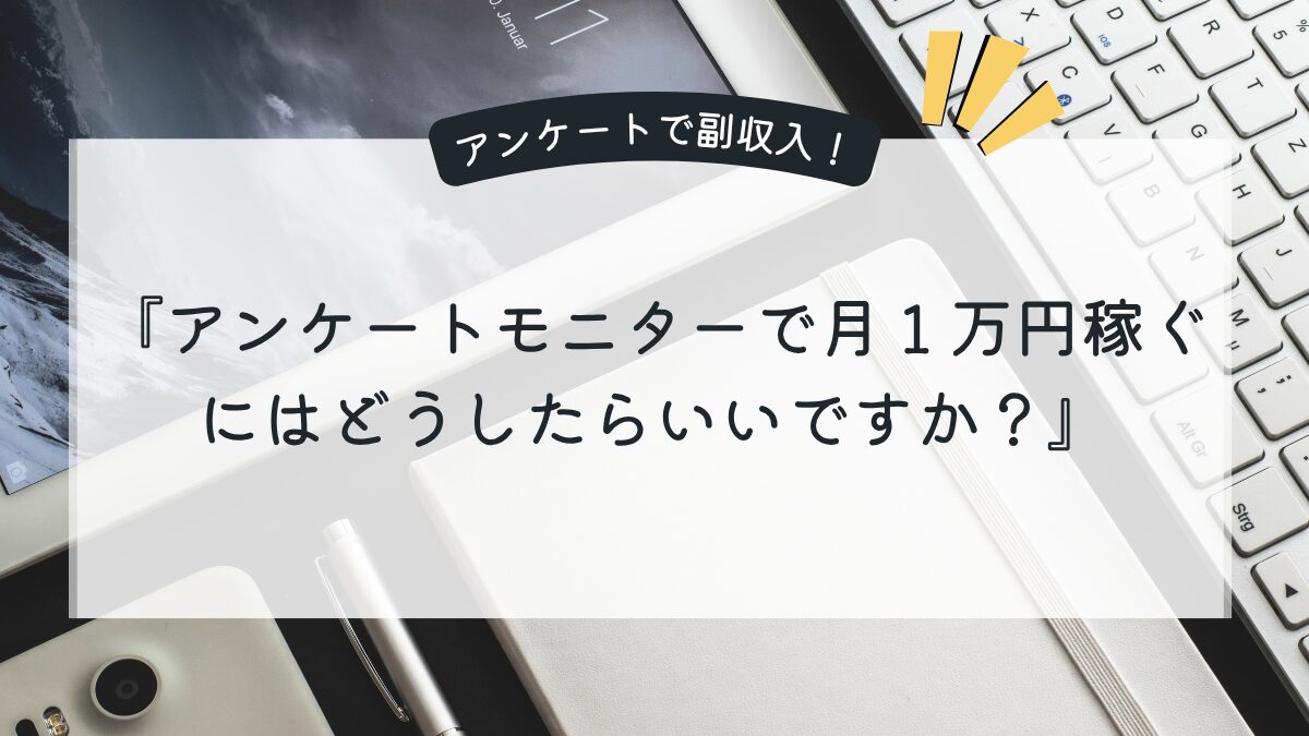 アンケートモニターで月１万円稼ぐにはどうしたらいい？