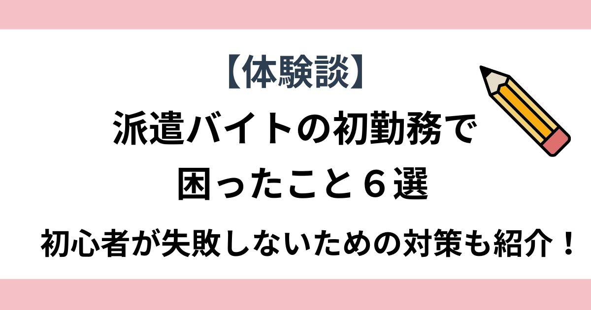 【体験談】派遣バイトの初勤務で困ったこと６選❘初心者が失敗しないための対策も紹介！