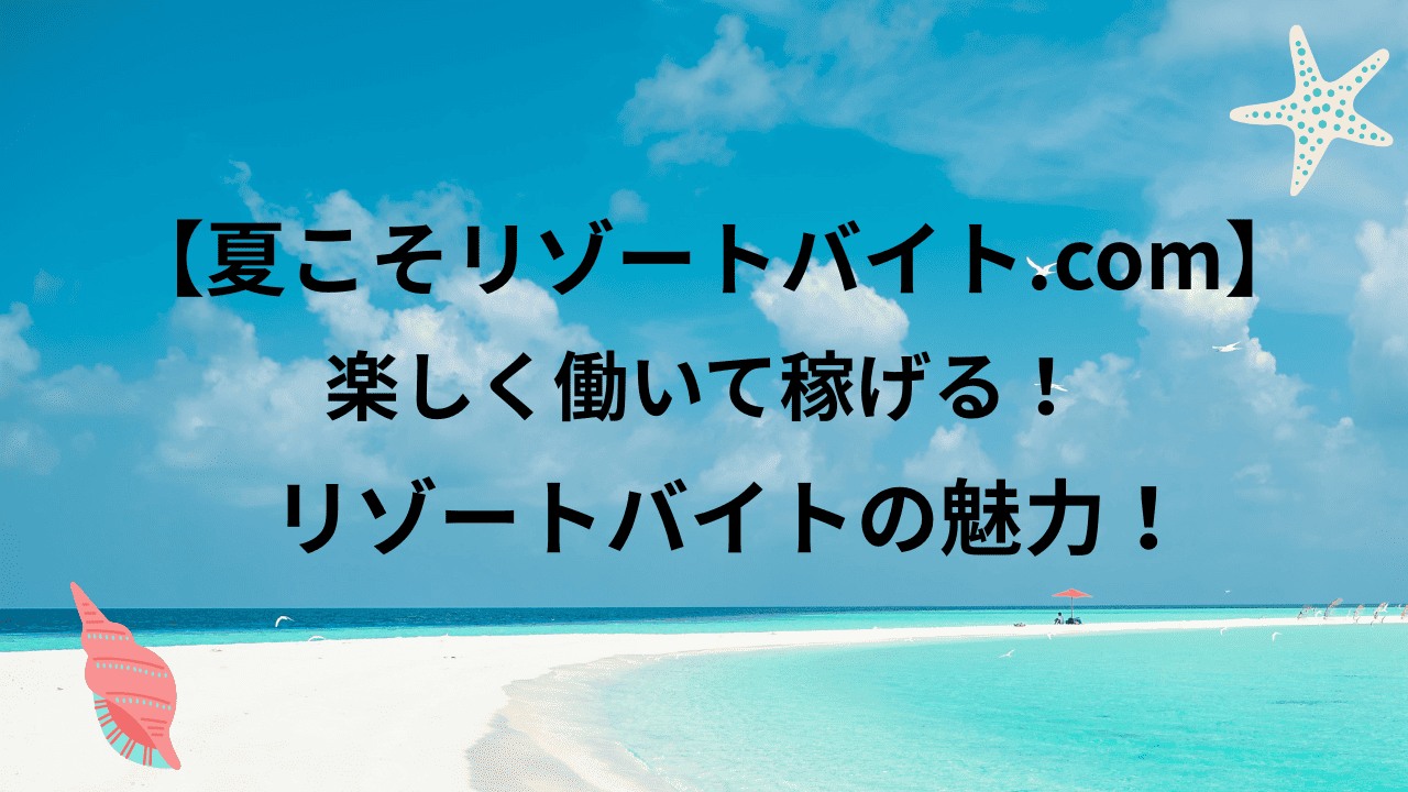 【夏こそリゾートバイト.com】楽しく働いて稼げるリゾートバイトの魅力！