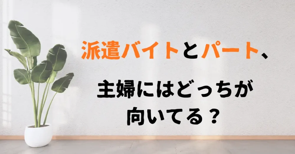 派遣バイトとパート、主婦にはどっちが向いてる？