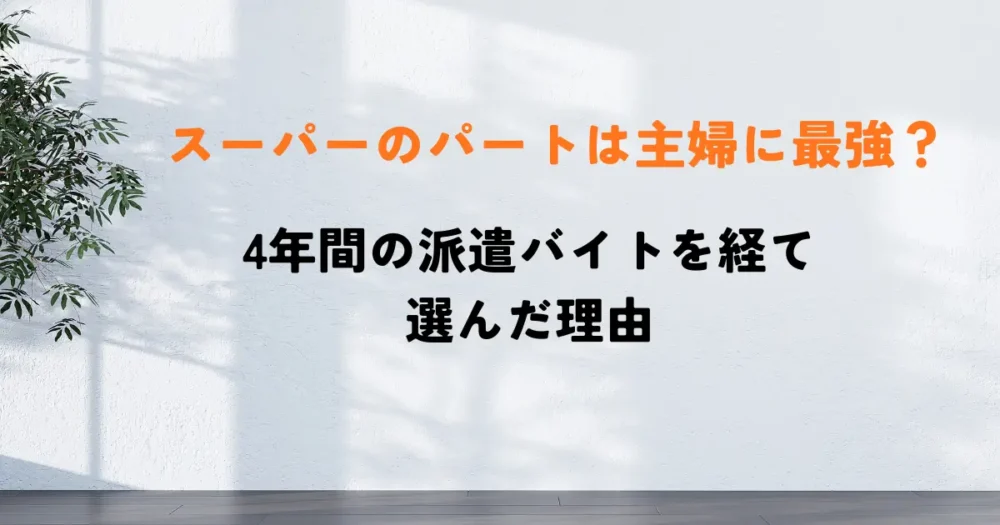 スーパーのパートは主婦に最強？ 4年間の派遣を経て選んだ理由