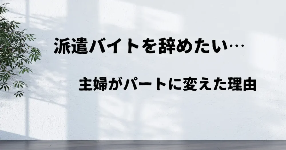 派遣バイトを辞めたい…主婦がパートに変えた理由