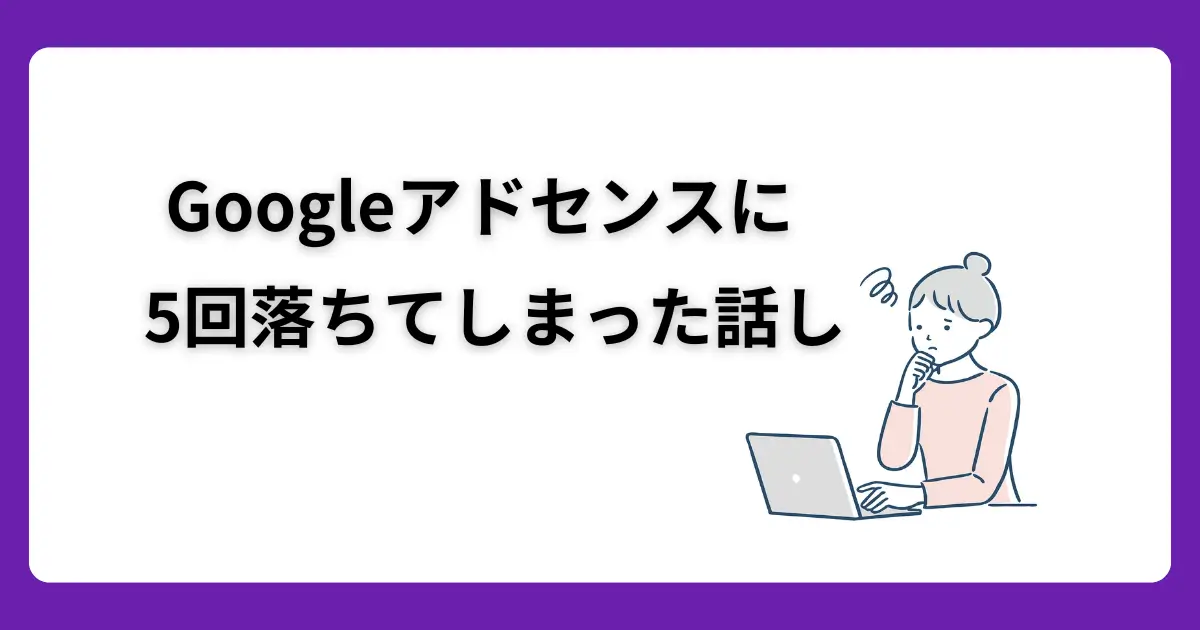 Googleアドセンスに5回落ちてしまった話し