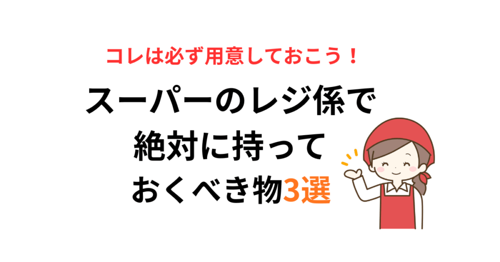 スーパーのレジ係で絶対に持っておくべき物3選